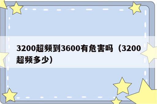 3200超频到3600有危害吗（3200超频多少）