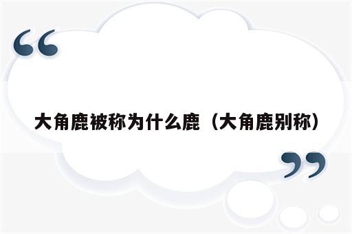大角鹿被称为什么鹿（大角鹿别称）