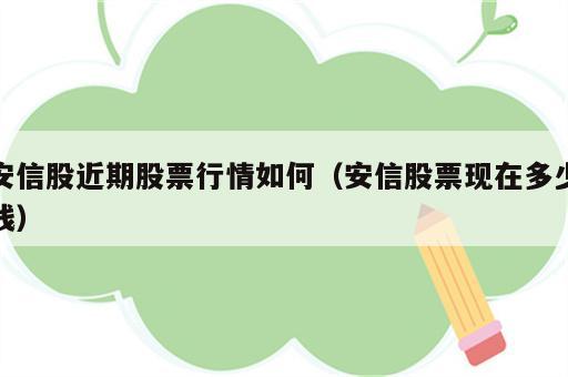 安信股近期股票行情如何（安信股票现在多少钱）