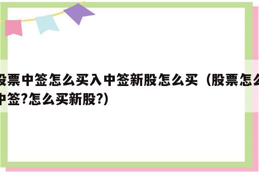 股票中签怎么买入中签新股怎么买（股票怎么中签?怎么买新股?）
