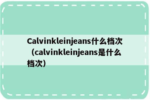 Calvinkleinjeans什么档次（calvinkleinjeans是什么档次）