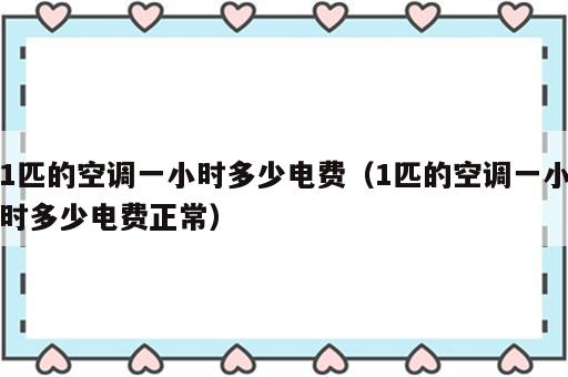 1匹的空调一小时多少电费（1匹的空调一小时多少电费正常）