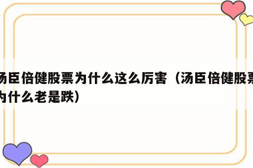 汤臣倍健股票为什么这么厉害（汤臣倍健股票为什么老是跌）