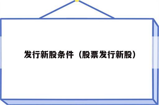发行新股条件（股票发行新股）