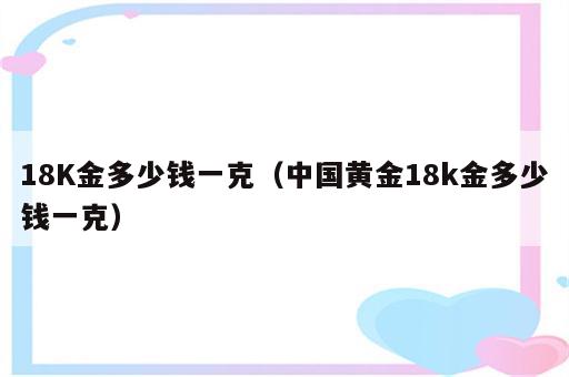 18K金多少钱一克（中国黄金18k金多少钱一克）