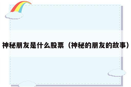 神秘朋友是什么股票（神秘的朋友的故事）
