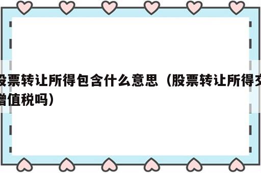 股票转让所得包含什么意思（股票转让所得交增值税吗）