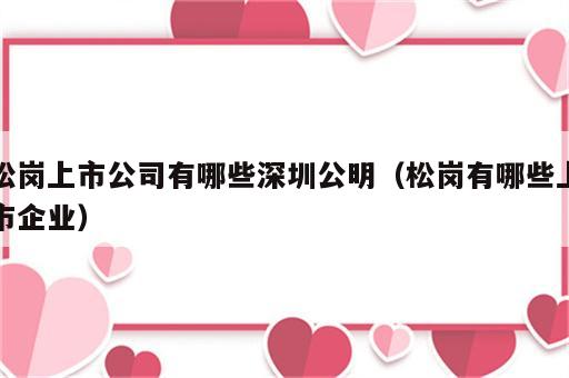 松岗上市公司有哪些深圳公明（松岗有哪些上市企业）