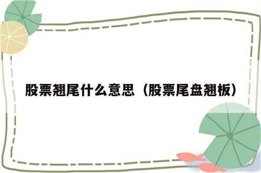 股票翘尾什么意思（股票尾盘翘板）