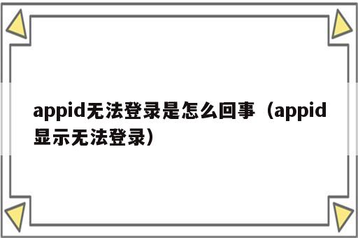 appid无法登录是怎么回事（appid显示无法登录）