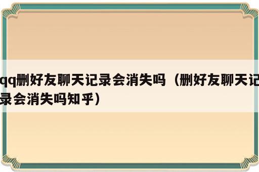 qq删好友聊天记录会消失吗（删好友聊天记录会消失吗知乎）