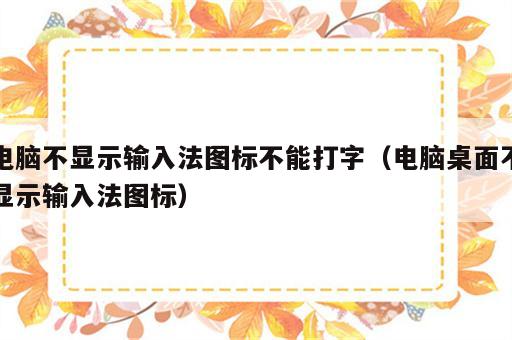 电脑不显示输入法图标不能打字（电脑桌面不显示输入法图标）