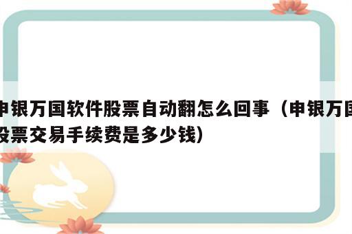 申银万国软件股票自动翻怎么回事（申银万国股票交易手续费是多少钱）