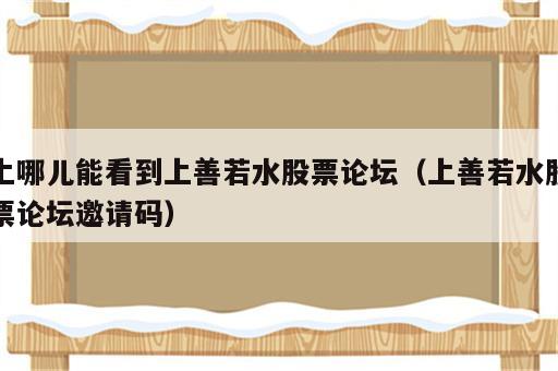 上哪儿能看到上善若水股票论坛（上善若水股票论坛邀请码）