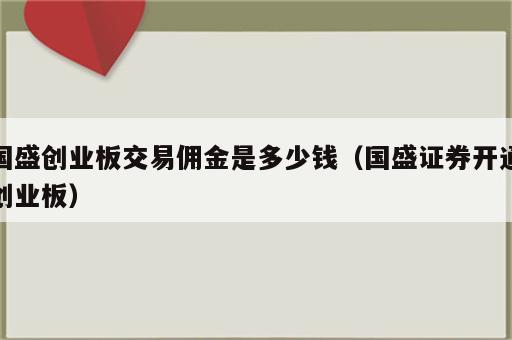 国盛创业板交易佣金是多少钱（国盛证券开通创业板）