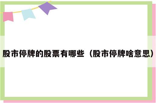 股市停牌的股票有哪些（股市停牌啥意思）