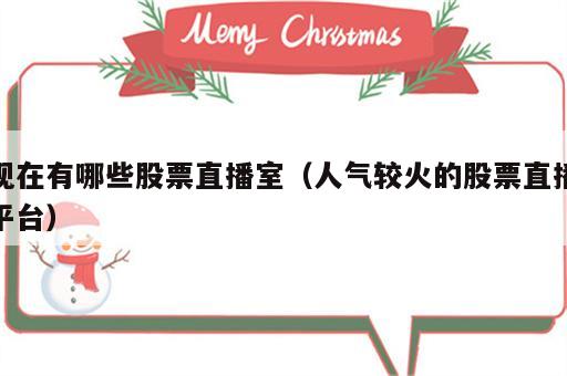 现在有哪些股票直播室（人气较火的股票直播平台）