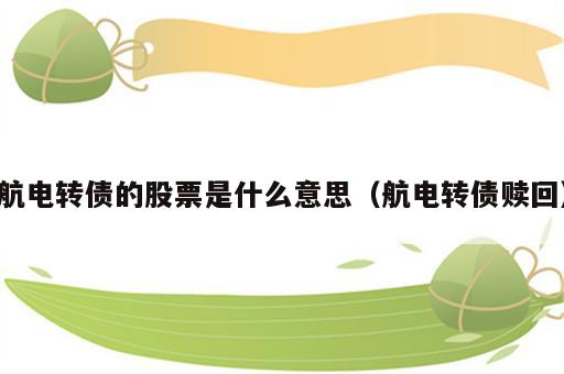 航电转债的股票是什么意思（航电转债赎回）