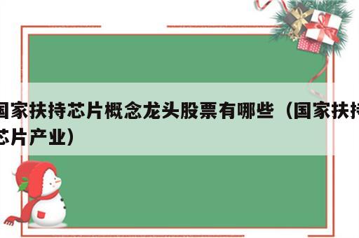 国家扶持芯片概念龙头股票有哪些（国家扶持芯片产业）