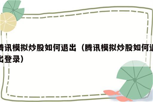 腾讯模拟炒股如何退出（腾讯模拟炒股如何退出登录）