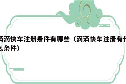滴滴快车注册条件有哪些（滴滴快车注册有什么条件）