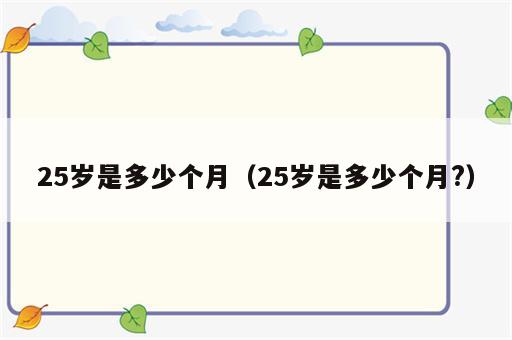 25岁是多少个月（25岁是多少个月?）