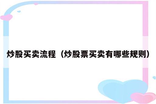 炒股买卖流程（炒股票买卖有哪些规则）