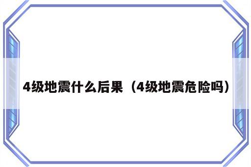 4级地震什么后果（4级地震危险吗）