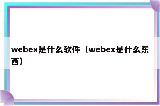 webex是什么软件（webex是什么东西）