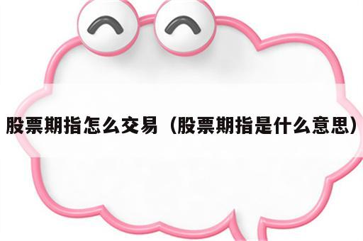 股票期指怎么交易（股票期指是什么意思）