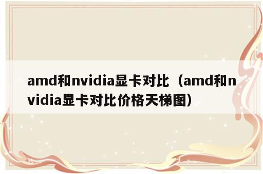 amd和nvidia显卡对比（amd和nvidia显卡对比价格天梯图）