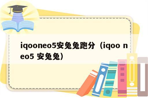 iqooneo5安兔兔跑分（iqoo neo5 安兔兔）