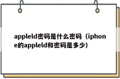 appleld密码是什么密码（iphone的appleld和密码是多少）