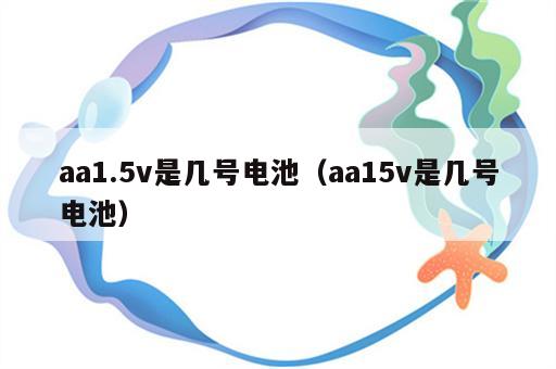 aa1.5v是几号电池（aa15v是几号电池）