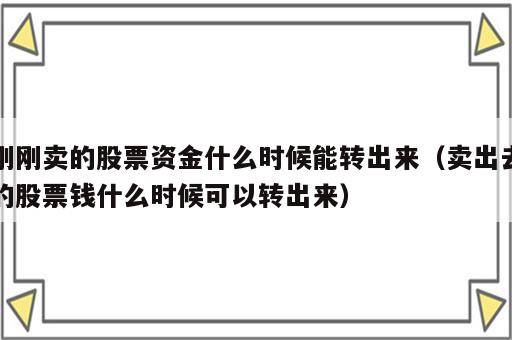 刚刚卖的股票资金什么时候能转出来（卖出去的股票钱什么时候可以转出来）
