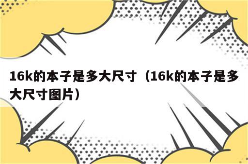16k的本子是多大尺寸（16k的本子是多大尺寸图片）