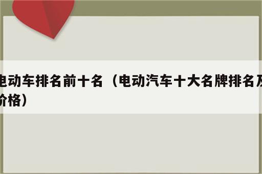 电动车排名前十名（电动汽车十大名牌排名及价格）