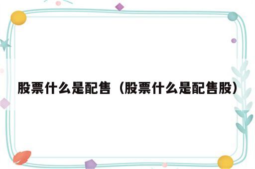 股票什么是配售（股票什么是配售股）