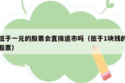 低于一元的股票会直接退市吗（低于1块钱的股票）