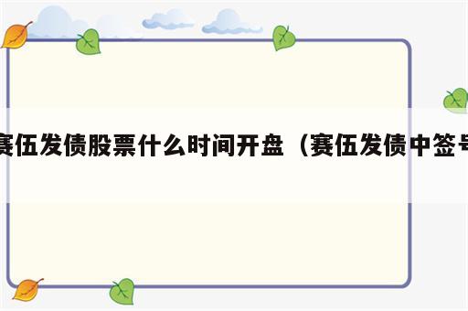 赛伍发债股票什么时间开盘（赛伍发债中签号）