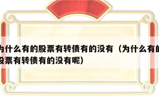 为什么有的股票有转债有的没有（为什么有的股票有转债有的没有呢）