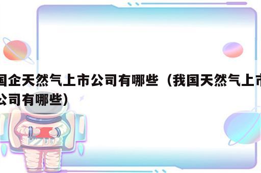 国企天然气上市公司有哪些（我国天然气上市公司有哪些）