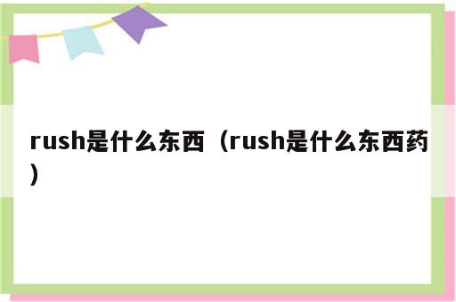 rush是什么东西（rush是什么东西药）