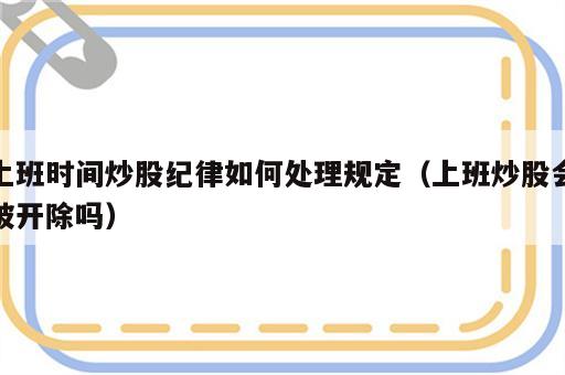 上班时间炒股纪律如何处理规定（上班炒股会被开除吗）