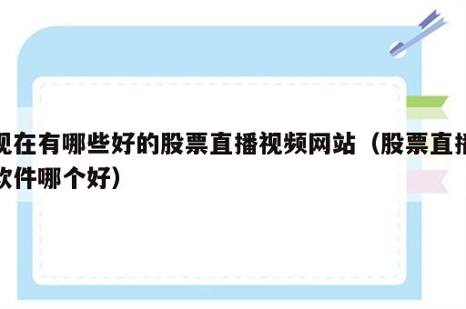 现在有哪些好的股票直播视频网站（股票直播软件哪个好）