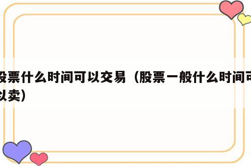 股票什么时间可以交易（股票一般什么时间可以卖）