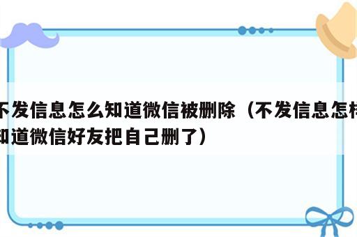 不发信息怎么知道微信被删除（不发信息怎样知道微信好友把自己删了）