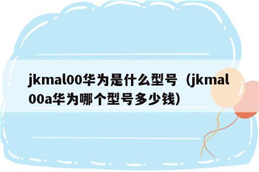 jkmal00华为是什么型号（jkmal00a华为哪个型号多少钱）