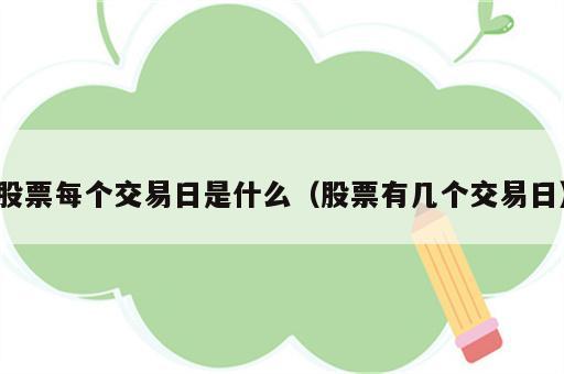 股票每个交易日是什么（股票有几个交易日）