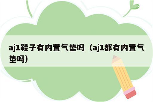 aj1鞋子有内置气垫吗（aj1都有内置气垫吗）